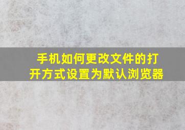 手机如何更改文件的打开方式设置为默认浏览器