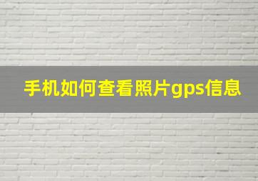 手机如何查看照片gps信息