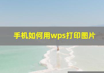 手机如何用wps打印图片