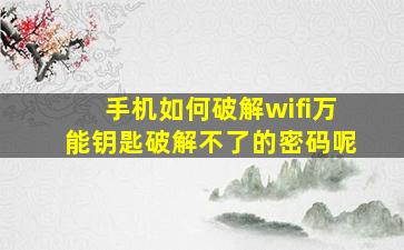 手机如何破解wifi万能钥匙破解不了的密码呢