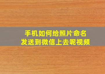 手机如何给照片命名发送到微信上去呢视频