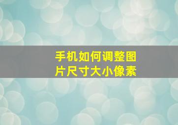 手机如何调整图片尺寸大小像素