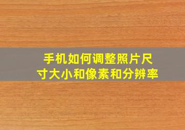 手机如何调整照片尺寸大小和像素和分辨率