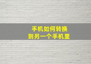 手机如何转换到另一个手机里