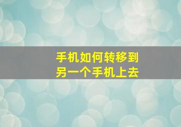 手机如何转移到另一个手机上去