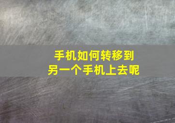 手机如何转移到另一个手机上去呢