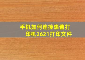 手机如何连接惠普打印机2621打印文件