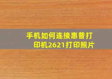 手机如何连接惠普打印机2621打印照片