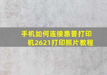 手机如何连接惠普打印机2621打印照片教程