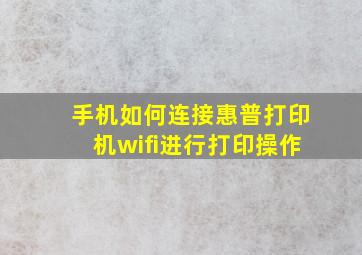 手机如何连接惠普打印机wifi进行打印操作