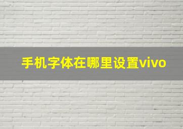 手机字体在哪里设置vivo