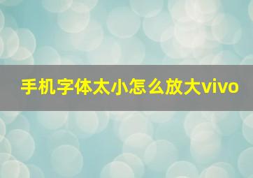 手机字体太小怎么放大vivo