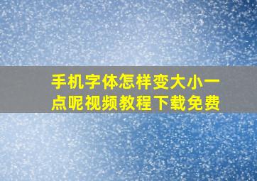 手机字体怎样变大小一点呢视频教程下载免费