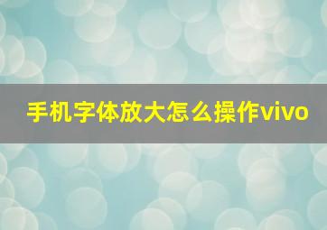 手机字体放大怎么操作vivo