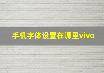 手机字体设置在哪里vivo