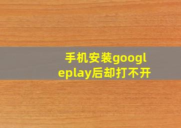 手机安装googleplay后却打不开