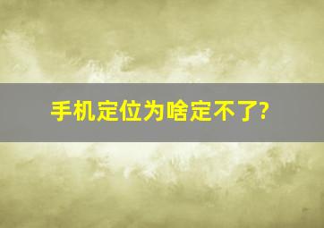 手机定位为啥定不了?