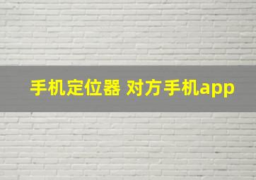 手机定位器 对方手机app