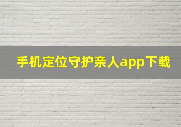 手机定位守护亲人app下载