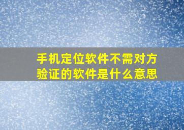 手机定位软件不需对方验证的软件是什么意思