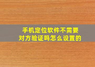 手机定位软件不需要对方验证吗怎么设置的