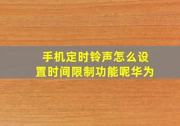 手机定时铃声怎么设置时间限制功能呢华为