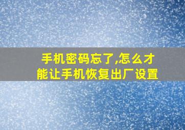 手机密码忘了,怎么才能让手机恢复出厂设置