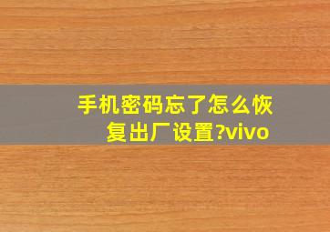 手机密码忘了怎么恢复出厂设置?vivo