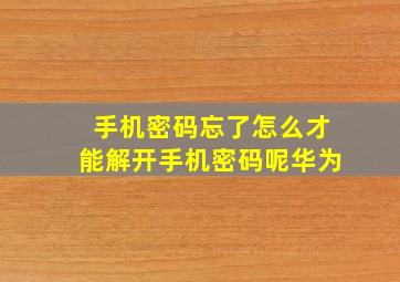 手机密码忘了怎么才能解开手机密码呢华为