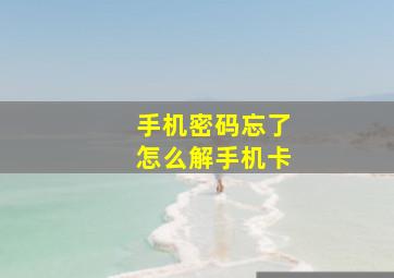 手机密码忘了怎么解手机卡