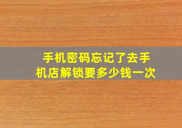 手机密码忘记了去手机店解锁要多少钱一次