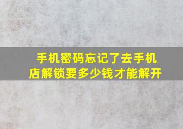 手机密码忘记了去手机店解锁要多少钱才能解开