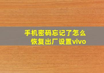 手机密码忘记了怎么恢复出厂设置vivo