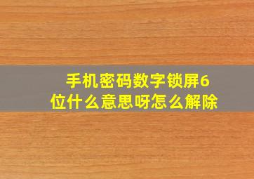 手机密码数字锁屏6位什么意思呀怎么解除