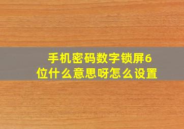 手机密码数字锁屏6位什么意思呀怎么设置