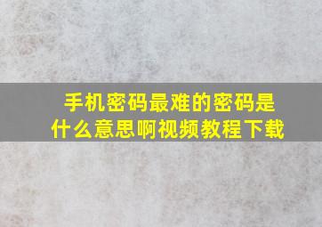 手机密码最难的密码是什么意思啊视频教程下载