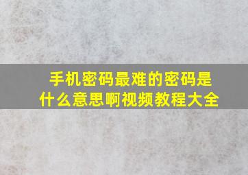 手机密码最难的密码是什么意思啊视频教程大全