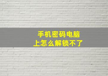 手机密码电脑上怎么解锁不了