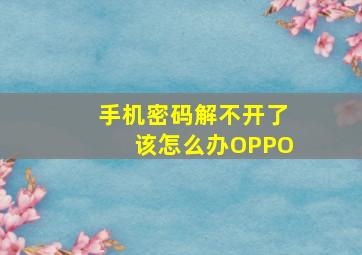 手机密码解不开了该怎么办OPPO