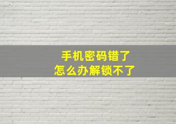 手机密码错了怎么办解锁不了