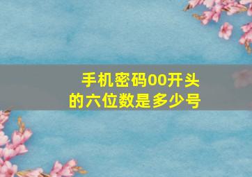 手机密码00开头的六位数是多少号