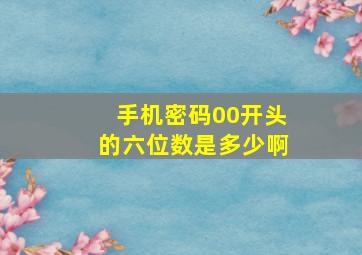 手机密码00开头的六位数是多少啊