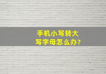 手机小写转大写字母怎么办?