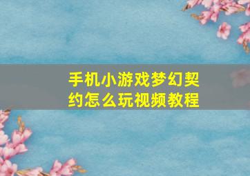 手机小游戏梦幻契约怎么玩视频教程