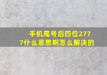 手机尾号后四位2777什么意思啊怎么解决的