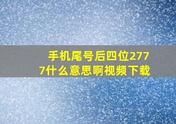 手机尾号后四位2777什么意思啊视频下载