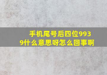 手机尾号后四位9939什么意思呀怎么回事啊