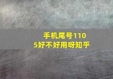 手机尾号1105好不好用呀知乎