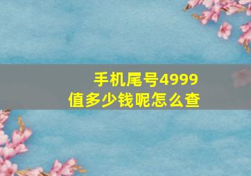 手机尾号4999值多少钱呢怎么查