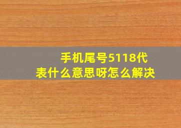 手机尾号5118代表什么意思呀怎么解决